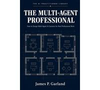 The Multi-Agent Professional: How to Design Multi-Agent AI Systems for Real Professional Work (The AI Practitioner Library)