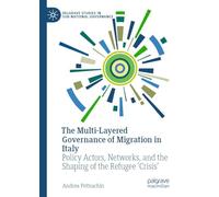 The Multi-Layered Governance of Migration in Italy: Policy Actors, Networks, and the Shaping of the Refugee 'Crisis' (Palgrave Studies in Sub-National Governance)