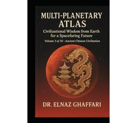THE MULTI-PLANETARY ATLAS CIVILIZATIONAL WISDOM FROM EARTH FOR A SPACEFARING FUTURE: Volume 3 of 20 - Ancient Chinese Civilization