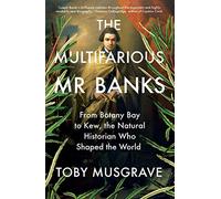 The Multifarious Mr. Banks : From Botany Bay to Kew, The Natural Historian Who Shaped the World