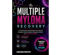 THE MULTIPLE MYLOMA RECOVERY: A Practical Guide To Understanding Your Diagnosis, Navigating Treatment Options, Managing Symptoms, And Living With Confidence