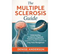 The Multiple Sclerosis Guide: Understanding Symptoms, Diagnosis, Treatment Options, and Supportive Lifestyle Practices for Long-Term Management