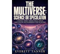 The Multiverse: Science or Speculation: A Rigorous Journey Through Parallel Worlds, Cosmic Inflation, and the Boundaries of What We Can Know