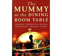 The Mummy at the Dining Room Table: Eminent Therapists Reveal Their Most Unusual Cases: Eminent Therapists Reveal Their Most Unusual Cases and What They Teach Us About Human Behavior