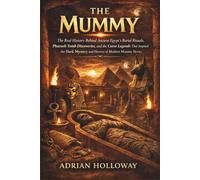 The Mummy: The Real History Behind Ancient Egypt’s Burial Rituals, Pharaoh Tomb Discoveries, and the Curse Legends That Inspired the Dark Mystery and Horror of Modern Mummy Movies