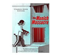 The Munich Massacre: The History and Legacy of the Notorious Terrorist Attack on Israeli Athletes at the 1972 Summer Olympics