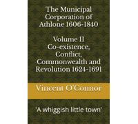 The Municipal Corporation of Athlone 1606-1840 Volume II Co-existence, Conflict, Commonwealth and Revolution 1624-1691: 'A Whiggish little town'