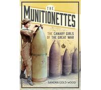 The Munitionettes: The Canary Girls of the Great War