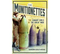 The Munitionettes : The Canary Girls of the Great War