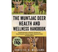 The Muntjac Deer Health and Wellness Handbook: Essential Information on Nutrition, Preventive Care, Disease Recognition, Veterinary Support, Reproductive Health, and Lifelong Wellness
