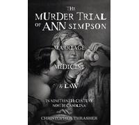 The Murder Trial of Ann Simpson : Marriage, Medicine, and Law in Nineteenth Century North Carolina