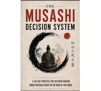 The Musashi Decision System: A 30-Day Practice for Decision-Making Under Pressure Based on The Book of Five Rings (Timeless Strategy for Modern Life)