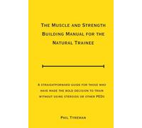 The Muscle and Strength Building Manual for the Natural Trainee: A straightforward guide for those who have made the bold decision to train without using steroids or other PEDs