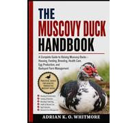 THE MUSCOVY DUCK HANDBOOK: A Complete Guide to Raising Muscovy Ducks - Housing, Feeding, Breeding, Health Care, Egg Production, and Backyard Farm Management