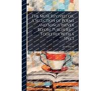 The Muse Revived; or, A Selection of Poems and Songs (never Before Published); Together With a Speci