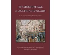 The Museum Age in Austria-Hungary: Art and Empire in the Long Nineteenth Century