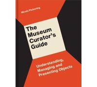 The Museum Curator’s Guide : Understanding, Managing and Presenting Objects