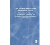 The Museum Exhibit User Experience Toolkit : A Practitioner’s Guide to Conceptualising, Evaluating, and Developing Visitor-Centred Exhibits and Exhibitions