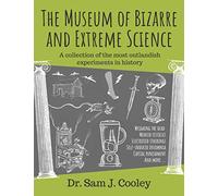 The museum of bizarre and extreme science: A collection of the most outlandish experiments in history