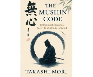 THE MUSHIN CODE: Unlocking The Japanese Secret to a Calm, Clear Mind