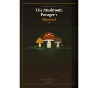 The Mushroom Forager's Journal: A Field Log for Wild Mushroom Hunters - Record Your Finds, Locations, Seasons & Observations