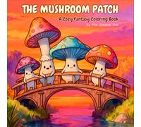 The Mushroom Patch: A Cozy Fantasy Coloring Book for Adults & Teens Featuring Mythical Creatures, Fairy Homes, and Enchanted Forests