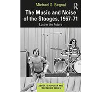 The Music and Noise of the Stooges, 1967-71: Lost in the Future (Ashgate Popular and Folk Music Series)