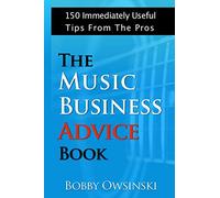 The Music Business Advice Book: 150 Immediately Useful Tips From The Pros