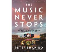 The Music Never Stops : What Putting on 10,000 Shows Has Taught Me About Life, Liberty, and the Pursuit of Magic