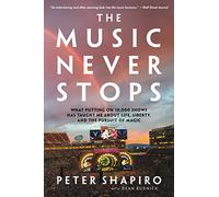 The Music Never Stops: What Putting on 10,000 Shows Has Taught Me About Life, Liberty, and the Pursuit of Magic