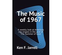 The Music of 1967: A weekly look at America's top singles in the year of 'The Summer of Love' (The Music of 1964-70: a weekly look at America's top singles each year from 1964 to 1970)