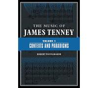 The Music of James Tenney: Volume 1: Contexts and Paradigms (The Music of James Tenney, 1)