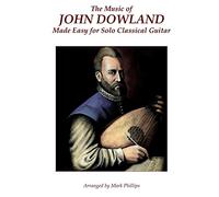 The Music of John Dowland Made Easy for Solo Classical Guitar
