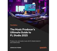 The Music Producer's Ultimate Guide to FL Studio 2025: Produce, mix, and master music with FL Studio's latest AI and creative tools