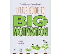 The Music Teacher's Little Guide to Big Motivation