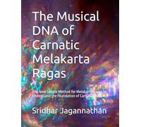 The Musical DNA of Carnatic Melakarta Ragas: The New Simple Method for Melakarta Ragas to Understand the Foundation of Carnatic Music