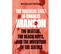 The Musical Lives of Charles Manson : The Beatles, the Beach Boys, and the Invention of the Sixties -or, No Sense Makes Sense