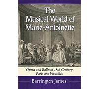 The Musical World of Marie-Antoinette: Opera and Ballet in 18th Century Paris and Versailles