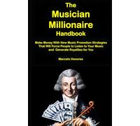 The Musician Millionaire Handbook: Make Money with New Music Promotion Strategies That Will Force People to Listen to Your Music and Generate Royalties for You (Internet Marketing for Musicians)