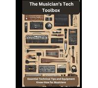 The Musician’s Tech Toolbox: Essential Technical Tips and Equipment Know-How for Musicians (Studio to Stage: Problem-Solvers for Musicians)