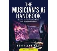 The Musician's Ai Handbook: Enhance And Promote Your Music With Artificial Intelligence