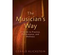 The Musician's Way : A Guide to Practice, Performance, and Wellness