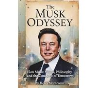 The Musk Odyssey: Elon Musk: Vision, Philosophy, and the Conquest of Tomorrow