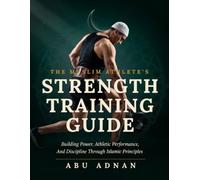 THE MUSLIM ATHLETE'S STRENGTH TRAINING GUIDE: BUILDING POWER, ATHLETIC PERFORMANCE, AND DISCIPLINE THROUGH ISLAMIC PRINCIPLES