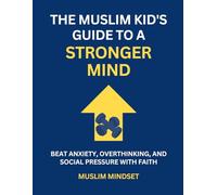 The Muslim Kid's Guide to a Stronger Mind: Beat Anxiety, Overthinking, and Social Pressure with Faith