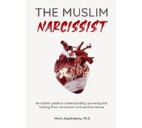 The Muslim Narcissist : An Islamic Guide to Understanding, Surviving and Healing from Narcissistic and Spiritual Abuse