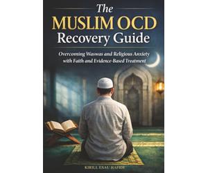 The Muslim OCD Recovery Guide: Overcoming Waswas and Religious Anxiety with Faith and Evidence-Based Treatment