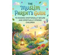 The Muslim Parent’s Guide: Raising Emotionally Secure and Spiritually Strong Children