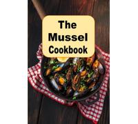 The Mussel Cookbook: From Classic French Dishes to Modern Recipes on a Seafood Favorite