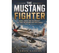 The Mustang Fighter: Range, Power, and the Aircraft That Took the Air War Deep into Europe